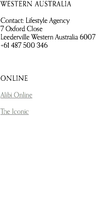 WESTERN AUSTRALIA  Contact: Lifestyle Agency 7 Oxford Close Leederville Western Australia 6007 +61 487 500 346   ONLINE Alibi Online The Iconic 